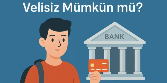 18 Yaş Altı Banka Hesabı Açma – Velisiz Mümkün mü? 2025 Güncel Bilgiler