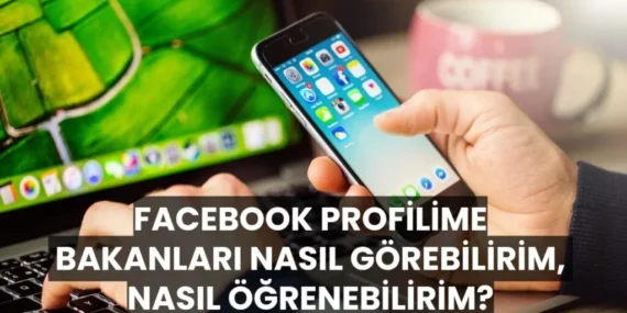 Facebook Profilime Bakanları Nasıl Görebilirim? | Güncel Rehber