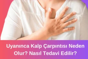 Uyanınca Kalp Çarpıntısı Neden Olur? Nasıl Tedavi Edilir?