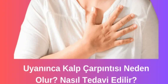 Uyanınca Kalp Çarpıntısı Neden Olur? Nasıl Tedavi Edilir?