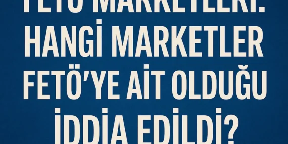 FETÖ Marketleri: Hangi Marketler FETÖ’ye Ait Olduğu İddia Edildi?