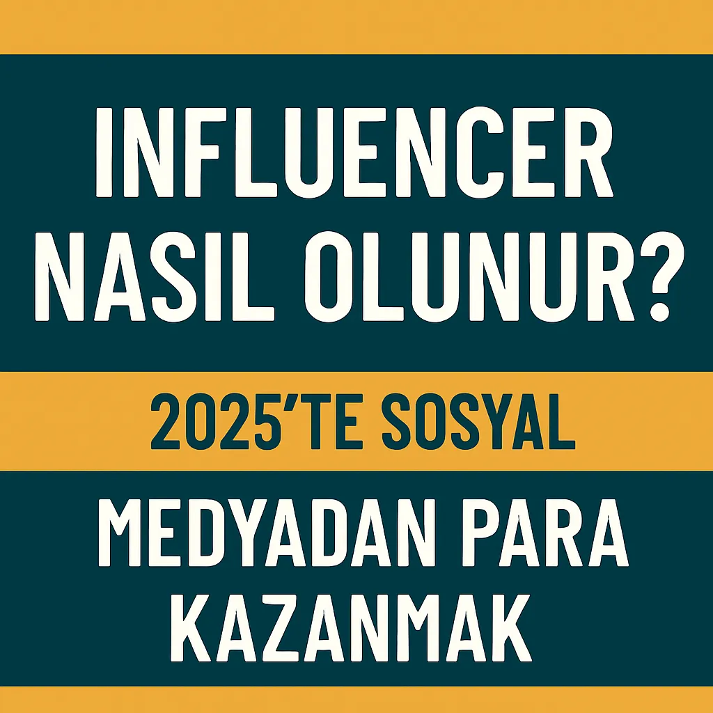 Influencer Nasıl Olunur? 2025’te Sosyal Medyadan Para Kazanma Rehberi