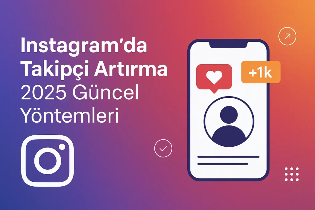 Instagram'da Takipçi Nasıl Artırılır? 2025 Güncel Yöntemler