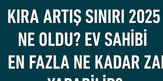 Kira Artış Sınırı 2025 Ne Oldu? Ev Sahibi En Fazla Ne Kadar Zam Yapabilir?