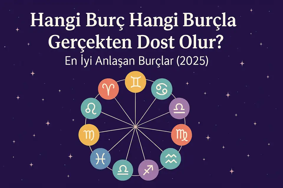 Burçlar Arası En İyi Dostluklar: Hangi Burç Kiminle En İyi Anlaşır? (2025)