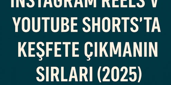 Instagram Reels ve YouTube Shorts’ta Keşfete Çıkmanın Sırları (2025)
