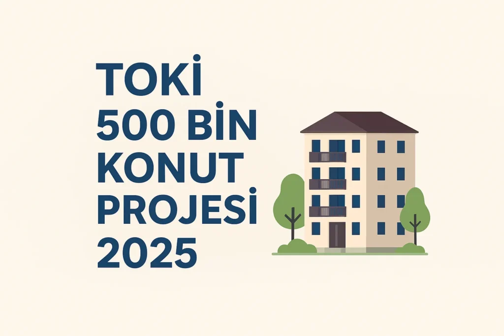 500 Bin Konut Projesi 2025 – TOKİ Başvuru Şartları, e-Devlet ve Sosyal Konut Detayları