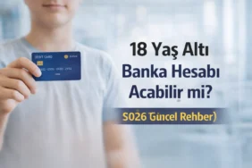 18 yaş altı banka hesabı açabilir mi şartlar ve detaylar