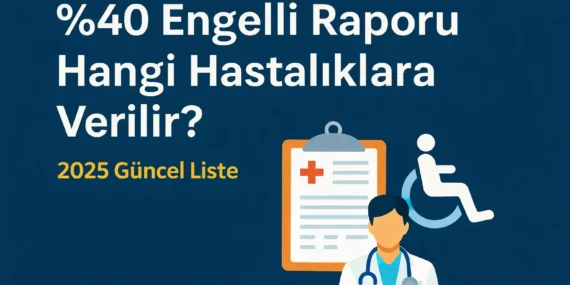 Yüzde 40 Engelli Raporu Hangi Hastalıklara Verilir? (2025 Güncel Liste)