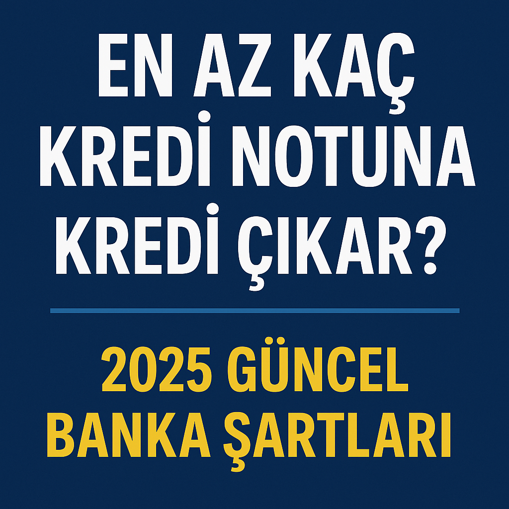 En Az Kaç Kredi Notuna Kredi Çıkar? 2025 Güncel Banka Şartları