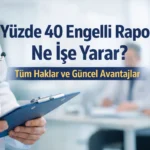 Yüzde 40 engelli raporu ne işe yarar tüm haklar ve güncel avantajlar