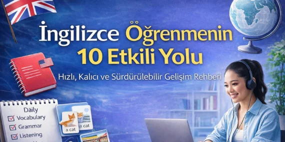 İngilizce Öğrenmenin 10 Etkili Yolu: Hızlı, Kalıcı ve Sürdürülebilir Gelişim Rehberi